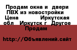 Продам окна и  двери ПВХ из новостройки › Цена ­ 3 000 - Иркутская обл., Иркутск г. Другое » Продам   